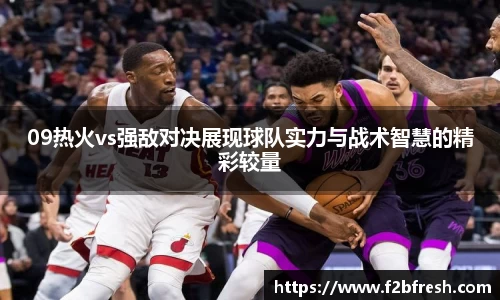 09热火vs强敌对决展现球队实力与战术智慧的精彩较量