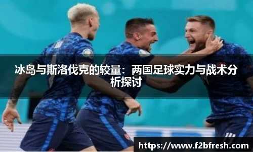 冰岛与斯洛伐克的较量：两国足球实力与战术分析探讨