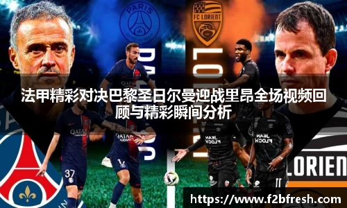 法甲精彩对决巴黎圣日尔曼迎战里昂全场视频回顾与精彩瞬间分析